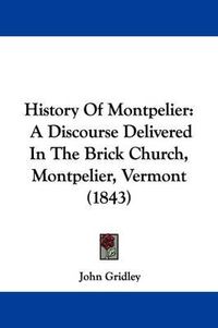 Cover image for History Of Montpelier: A Discourse Delivered In The Brick Church, Montpelier, Vermont (1843)