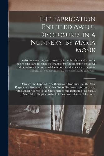 Cover image for The Fabrication Entitled Awful Disclosures in a Nunnery, by Maria Monk [microform]