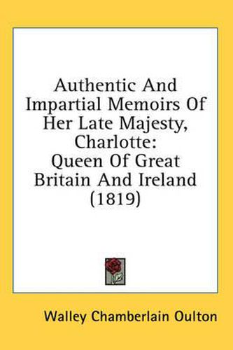 Cover image for Authentic and Impartial Memoirs of Her Late Majesty, Charlotte: Queen of Great Britain and Ireland (1819)