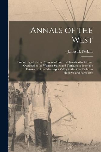 Annals of the West [microform]: Embracing a Concise Account of Principal Events Which Have Occurred in the Western States and Territories: From the Discovery of the Mississippi Valley to the Year Eighteen Hundred and Forty Five