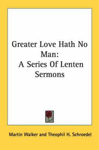Cover image for Greater Love Hath No Man: A Series of Lenten Sermons