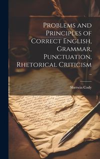 Cover image for Problems and Principles of Correct English, Grammar, Punctuation, Rhetorical Criticism ..