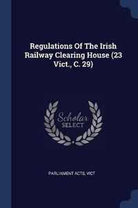 Cover image for Regulations of the Irish Railway Clearing House (23 Vict., C. 29)