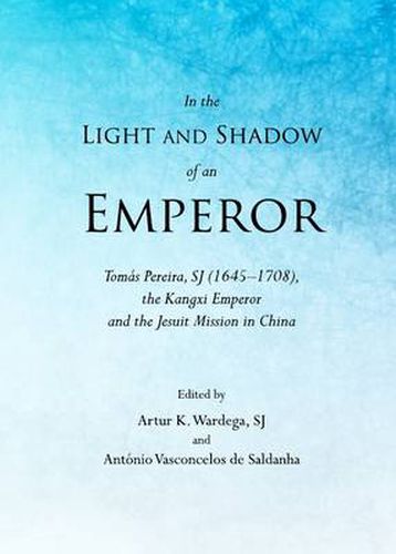 Cover image for In the Light and Shadow of an Emperor: Tomas Pereira, SJ (1645-1708), the Kangxi Emperor and the Jesuit Mission in China