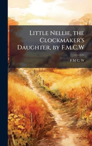 Cover image for Little Nellie, the Clockmaker's Daughter, by F.M.C.W