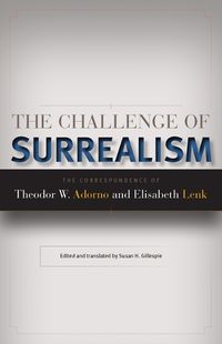 Cover image for The Challenge of Surrealism: The Correspondence of Theodor W. Adorno and Elisabeth Lenk