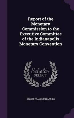 Cover image for Report of the Monetary Commission to the Executive Committee of the Indianapolis Monetary Convention