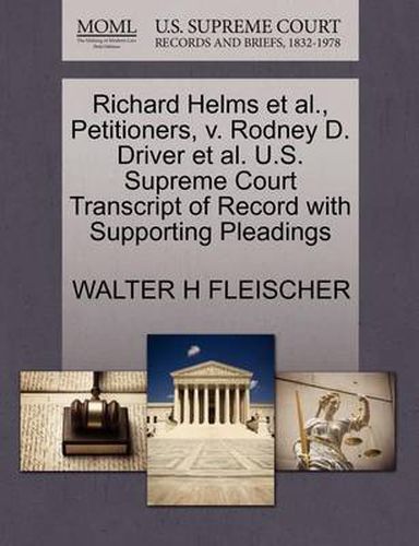 Cover image for Richard Helms et al., Petitioners, V. Rodney D. Driver et al. U.S. Supreme Court Transcript of Record with Supporting Pleadings