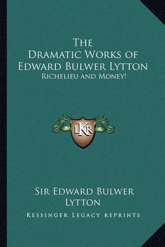 The Dramatic Works of Edward Bulwer Lytton: Richelieu and Money!