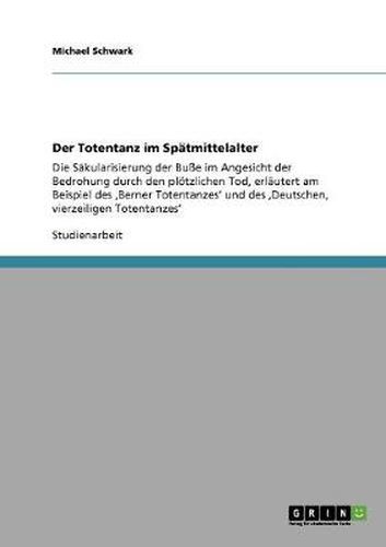 Cover image for Der Totentanz im Spatmittelalter: Die Sakularisierung der Busse im Angesicht der Bedrohung durch den ploetzlichen Tod, erlautert am Beispiel des 'Berner Totentanzes' und des 'Deutschen, vierzeiligen Totentanzes