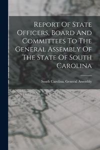 Cover image for Report Of State Officers, Board And Committees To The General Assembly Of The State Of South Carolina