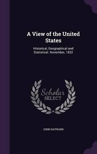 Cover image for A View of the United States: Historical, Geographical and Statistical. November, 1832