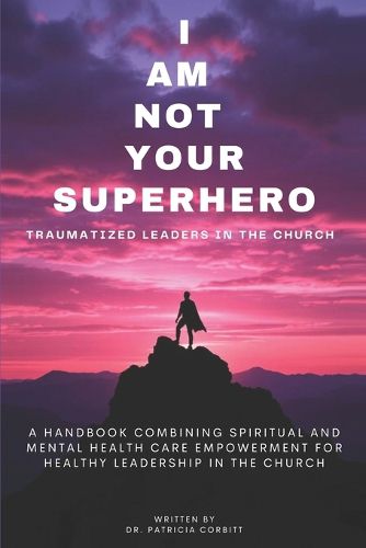 Cover image for I Am Not Your Superhero - Traumatized Leaders in the Church