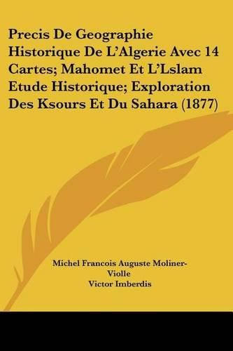 Precis de Geographie Historique de L'Algerie Avec 14 Cartes; Mahomet Et L'Lslam Etude Historique; Exploration Des Ksours Et Du Sahara (1877)