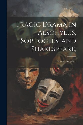 Tragic Drama in Aeschylus, Sophocles, and Shakespeare;