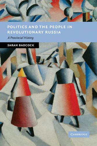 Cover image for Politics and the People in Revolutionary Russia: A Provincial History