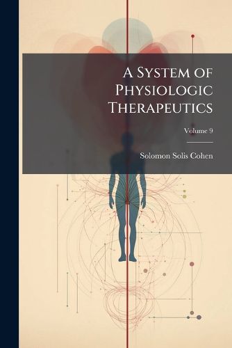 Cover image for A System of Physiologic Therapeutics: A Practical Exposition of the Methods, Other Than Drugging, Useful, in the Treatment of the Sick, Volume 9
