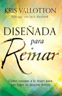 Cover image for Disenada Para Reinar: Como Equipar a la Mujer Para Que Logre Su Destino Divino