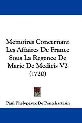 Cover image for Memoires Concernant Les Affaires De France Sous La Regence De Marie De Medicis V2 (1720)