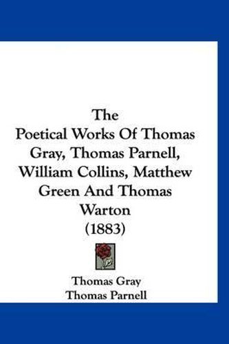 Cover image for The Poetical Works of Thomas Gray, Thomas Parnell, William Collins, Matthew Green and Thomas Warton (1883)