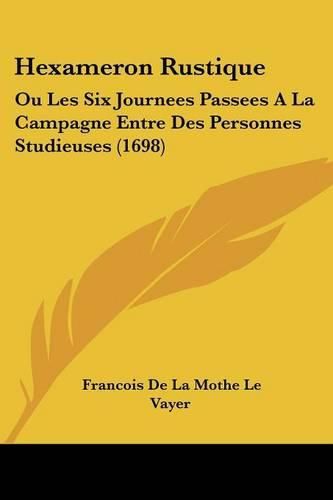 Hexameron Rustique: Ou Les Six Journees Passees a la Campagne Entre Des Personnes Studieuses (1698)