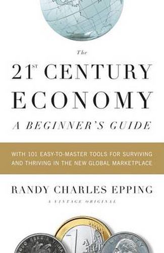 Cover image for The 21st Century Economy--A Beginner's Guide: With 101 Easy-to-Master Tools for Surviving and Thriving in the New Global Marketplace