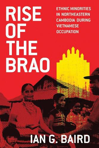 Cover image for Rise of the Brao: Ethnic Minorities in Northeastern Cambodia during Vietnamese Occupation