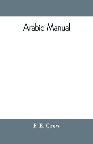 Cover image for Arabic manual. A colloquial handbook in the Syrian dialect, for the use of visitors to Syria and Palestine, containing a simplified grammar, a comprehensive English and Arabic vocabulary and dialogues. The whole in English characters, carefully translitera