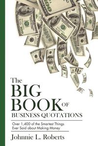 Cover image for The Big Book of Business Quotations: Over 1,400 of the Smartest Things Ever Said about Making Money