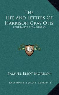 Cover image for The Life and Letters of Harrison Gray Otis: Federalist 1765-1848 V2