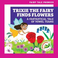 Cover image for Trixie the Fairy Finds Flowers: A Fantastical Tale of Vowel Teams