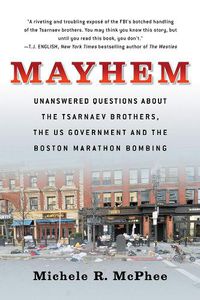 Cover image for Mayhem: Unanswered Questions about the Tsarnaev Brothers, the US government and the Boston Marathon Bombing