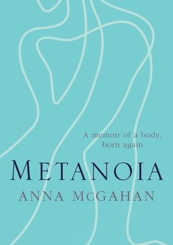 Metanoia: A memoir of a body, born again