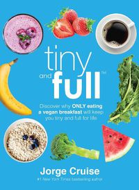 Cover image for Tiny and Full: Discover Why Only Eating a Vegan Breakfast Will Keep You Tiny and Full for Life