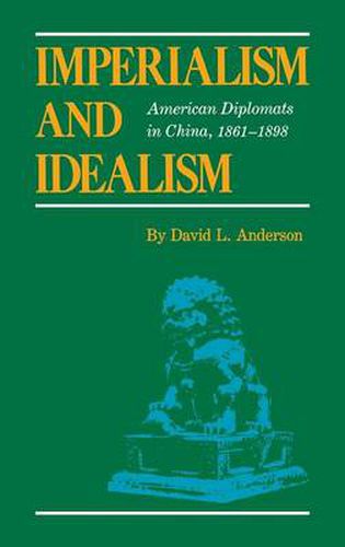 Imperialism and Idealism: American Diplomats in China, 1861-1898