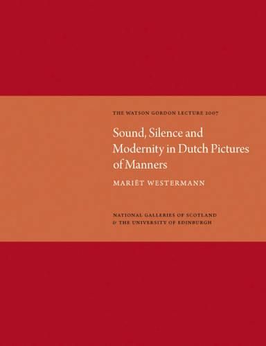 Sound, Silence, and Modernity in Dutch Pictures of Manners: The Watson Gordon Lecture 2007