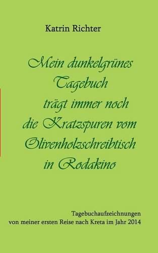 Cover image for Mein dunkelgrunes Tagebuch tragt immer noch die Kratzspuren vom Olivenholzschreibtisch in Rodakino: Tagebuchaufzeichnungen von meiner ersten Reise nach Kreta im Jahr 2014