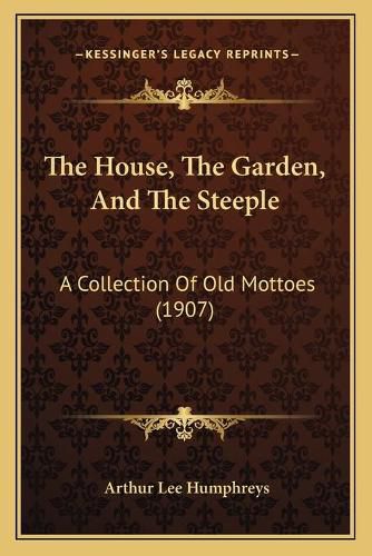 The House, the Garden, and the Steeple: A Collection of Old Mottoes (1907)