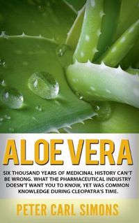 Cover image for Aloe Vera: Six thousand years of medicinal history can't be wrong. What the pharmaceutical industry doesn't want you to know, yet was common knowledge during Cleopatra's time.