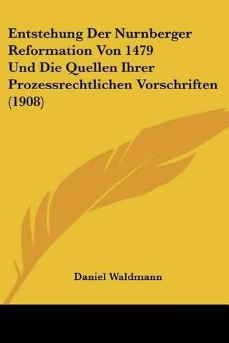 Cover image for Entstehung Der Nurnberger Reformation Von 1479 Und Die Quellen Ihrer Prozessrechtlichen Vorschriften (1908)