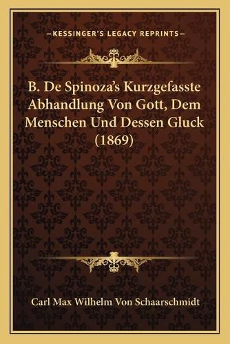 Cover image for B. de Spinoza's Kurzgefasste Abhandlung Von Gott, Dem Menschen Und Dessen Gluck (1869)