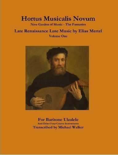 Cover image for Hortus Musicalis Novum New Garden of Music - The Fantasies Late Renaissance Lute Music by Elias Mertel Volume One For Baritone Ukulele and Other Four Course Instruments