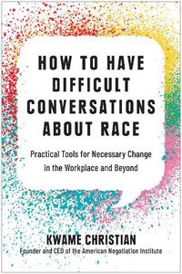 Cover image for How to Have Difficult Conversations About Race: Practical Tools for Necessary Change in the Workplace and Beyond
