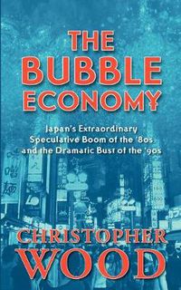 Cover image for The Bubble Economy: Japan's Extraordinary Speculative Boom of the '80s and the Dramatic Bust of the '90s