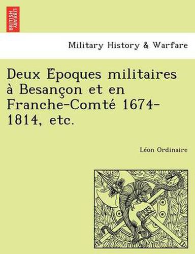 Cover image for Deux E Poques Militaires a Besanc on Et En Franche-Comte 1674-1814, Etc.