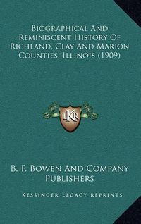 Cover image for Biographical and Reminiscent History of Richland, Clay and Marion Counties, Illinois (1909)