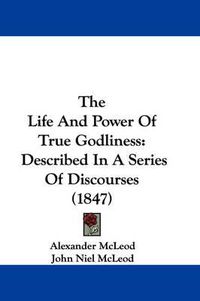 Cover image for The Life and Power of True Godliness: Described in a Series of Discourses (1847)