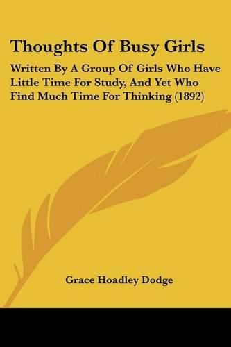 Cover image for Thoughts of Busy Girls: Written by a Group of Girls Who Have Little Time for Study, and Yet Who Find Much Time for Thinking (1892)