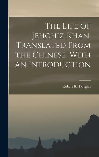 The Life of Jehghiz Khan. Translated From the Chinese. With an Introduction