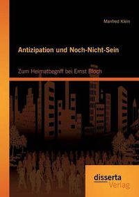Cover image for Antizipation und Noch-Nicht-Sein - Zum Heimatbegriff bei Ernst Bloch